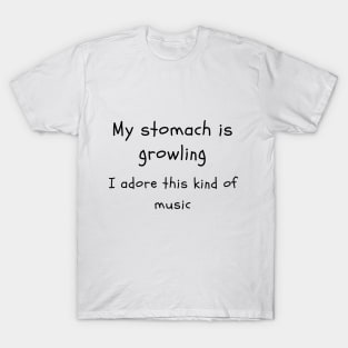 stomach growling is my music T-Shirt